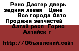 Рено Дастер дверь задняя левая › Цена ­ 20 000 - Все города Авто » Продажа запчастей   . Алтай респ.,Горно-Алтайск г.